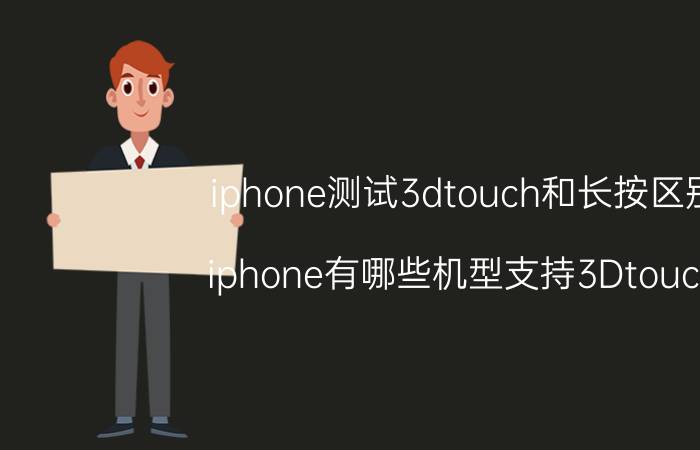 iphone测试3dtouch和长按区别 iphone有哪些机型支持3Dtouch？